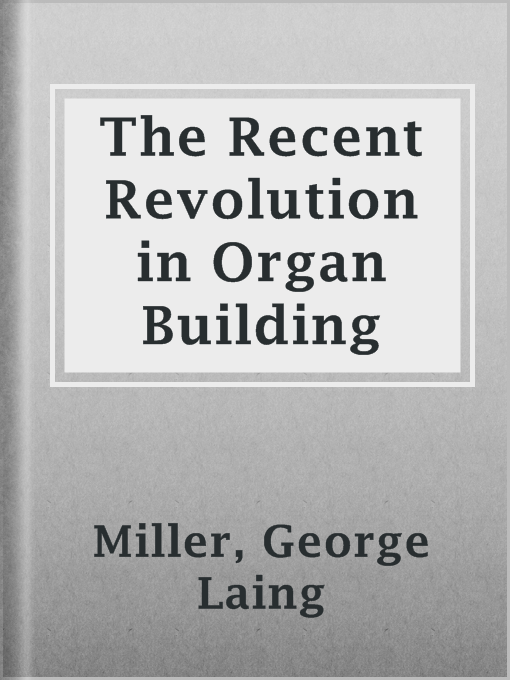 Title details for The Recent Revolution in Organ Building by George Laing Miller - Available